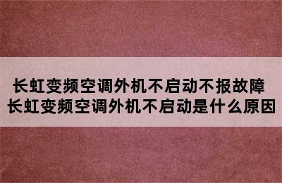 长虹变频空调外机不启动不报故障 长虹变频空调外机不启动是什么原因